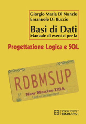 Basi di dati. Manuale di esercizi per la progettazione logica e SQL - Giorgio M. Di Nunzio - Emanuele Di Buccio