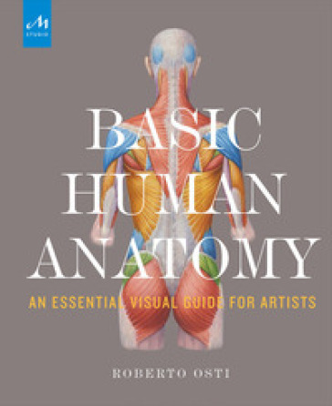 Basic human anatomy. An essential visual guide for artists - Roberto Osti