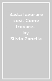 Basta lavorare così. Come trovare un equilibrio felice