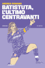 Batistuta, l ultimo centravanti