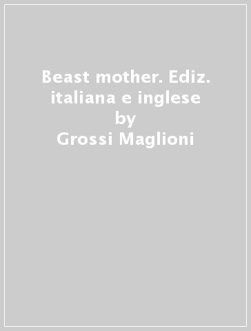 Beast mother. Ediz. italiana e inglese - Grossi Maglioni