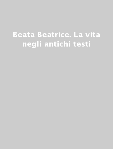 Beata Beatrice. La vita negli antichi testi