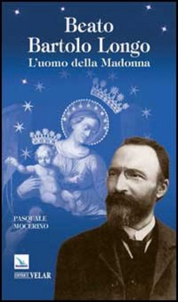 Beato Bartolo Longo. L'uomo della Madonna - Pasquale Mocerino