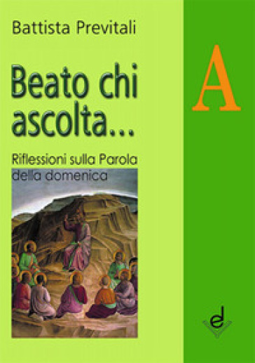 Beato chi ascolta... Anno A. Riflessioni sulla parola della domenica - Battista Previtali