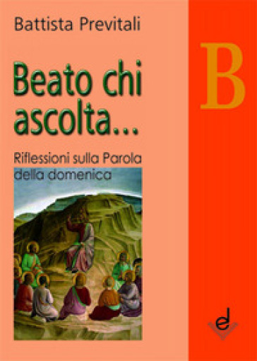 Beato chi ascolta... Anno B. Riflessioni sulla parola della domenica - Battista Previtali