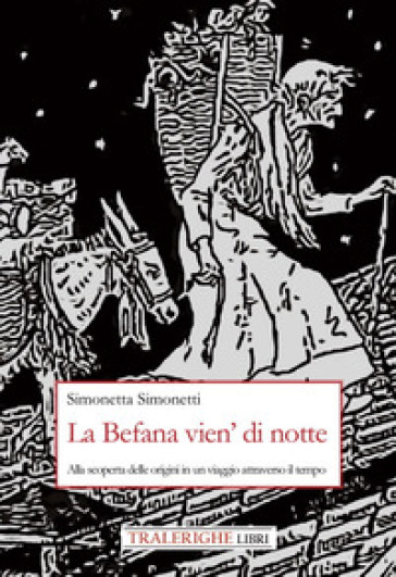 La Befana vien' di notte. Alla scoperta delle origini di un viaggio attraverso il tempo - Simonetta Simonetti