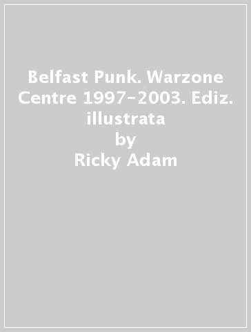 Belfast Punk. Warzone Centre 1997-2003. Ediz. illustrata - Ricky Adam