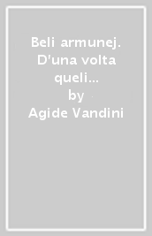 Beli armunej. D una volta queli ch u t po arnuve è dialet e i temp, la zent, i fet ch i n scorda, se t a jardus int  na mane d sunet