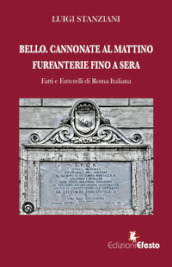 Bello. Cannonate al mattino furfanterie fino a sera. Fatti e fatterelli di Roma italiana