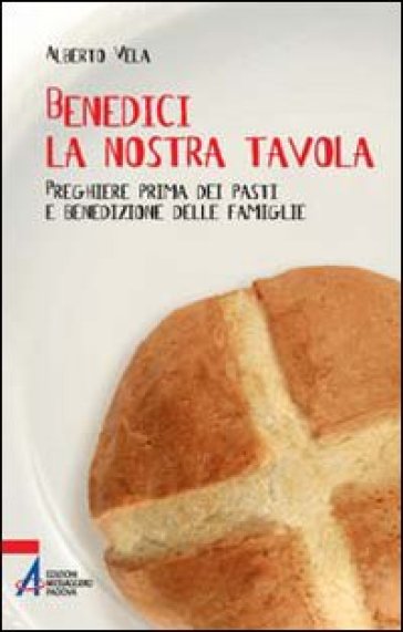 Benedici la nostra tavola. Preghiere prima dei pasti - Alberto Vela