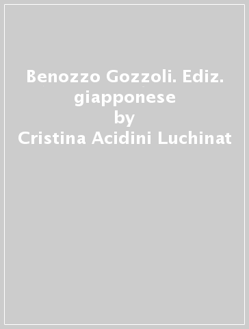 Benozzo Gozzoli. Ediz. giapponese - Cristina Acidini Luchinat