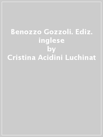 Benozzo Gozzoli. Ediz. inglese - Cristina Acidini Luchinat