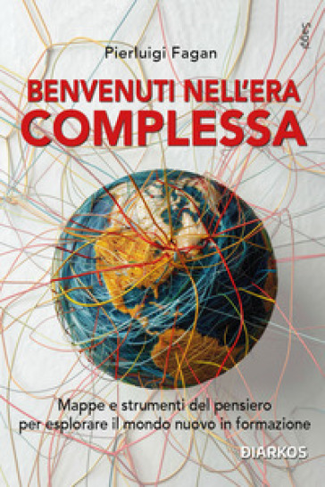 Benvenuti nell'era complessa. Mappe e strumenti del pensiero per esplorare il mondo nuovo in formazione - Pierluigi Fagan