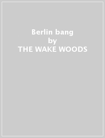 Berlin bang - THE WAKE WOODS