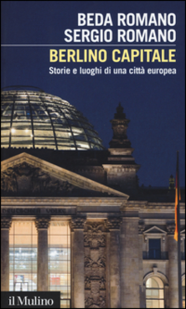 Berlino capitale. Storie e luoghi di una città europea - Beda Romano - Sergio Romano