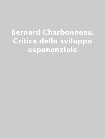 Bernard Charbonneau. Critica dello sviluppo esponenziale