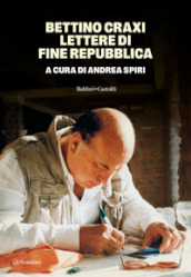 Bettino Craxi. Lettere di fine Repubblica