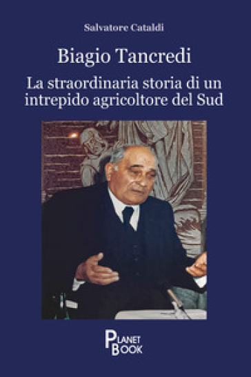 Biagio Tancredi. La straordinaria storia di un intrepido agricoltore del Sud - Salvatore Cataldi