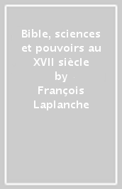 Bible, sciences et pouvoirs au XVII siècle