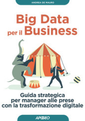 Big data per il business. Guida strategica per manager alle prese con la trasformazione digitale