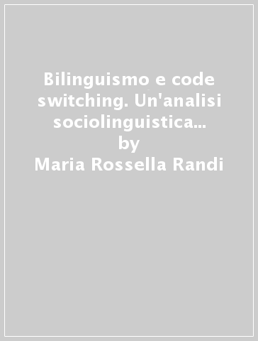 Bilinguismo e code switching. Un'analisi sociolinguistica condotta a Rovigo e nell'hinterland bolognese - Maria Rossella Randi