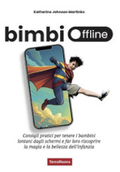 Bimbi offline. Consigli pratici per tenere i bambini lontani dagli schermi e far loro riscoprire la magia e la bellezza dell infanzia