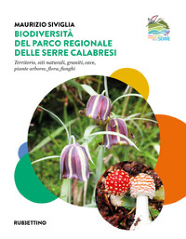 Biodiversità nel Parco Regionale delle Serre Calabresi. Territorio, siti naturali, graniti, cave, piante arboree, flora, funghi - Maurizio Siviglia