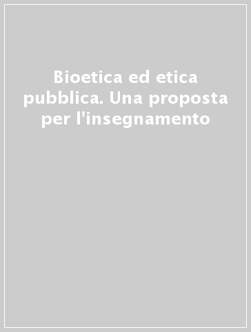 Bioetica ed etica pubblica. Una proposta per l'insegnamento