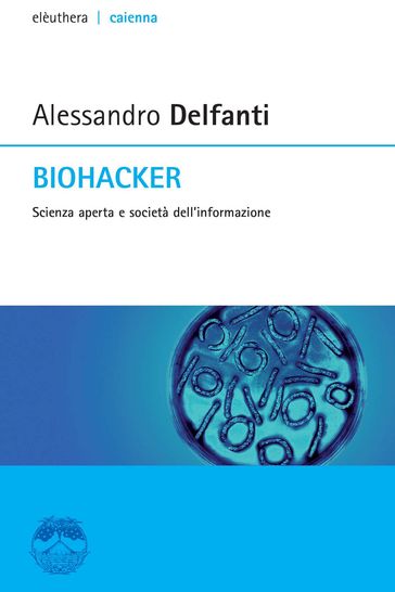 Biohacker. Scienza aperta e società dell'informazione - Alessandro Delfanti