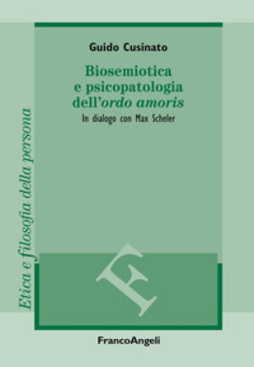 Biosemiotica e psicopatologia dell'«ordo amoris». In dialogo con Max Scheler - Guido Cusinato