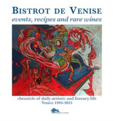 Bistrot de Venise. Events, recipes and rare wines. Chronicle of daily artistic and literary life Venice 1993-2023 - Sergio Fragiacomo