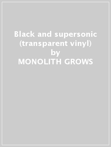 Black and supersonic (transparent vinyl) - MONOLITH GROWS