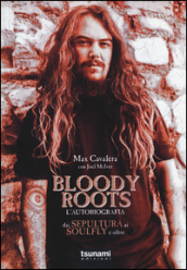 Bloody Roots. L autobiografia. Dai Sepultura ai Soulfly e oltre