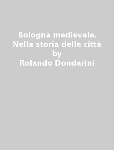 Bologna medievale. Nella storia delle città - Rolando Dondarini