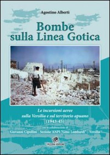 Bombe sulla linea gotica. Le incursioni aeree sulla Versilia e sul territorio Apuano (1943-45) - Agostino Alberti