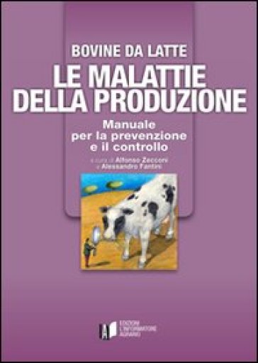 Bovine di latte. Le malattie della produzione. Manuale per la prevenzione e il controllo - A. Zecconi - A. Fantini