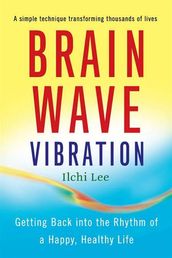 Brain Wave Vibration: Getting Back into the Rhythm of a Happy, Healthy Life