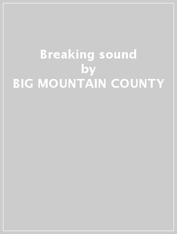 Breaking sound - BIG MOUNTAIN COUNTY