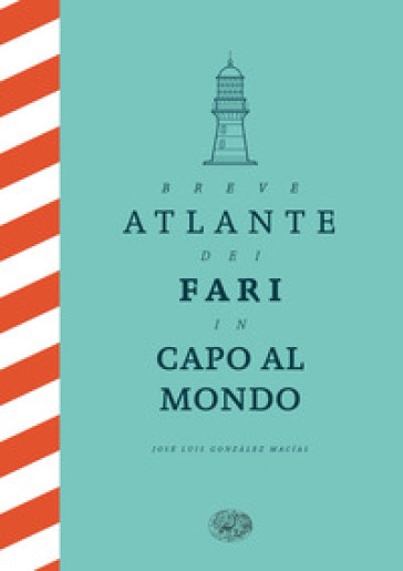 Breve atlante dei fari in capo al mondo. Ediz. illustrata - José Luis González Macías