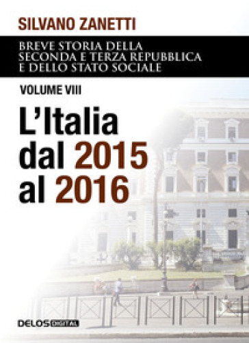 Breve storia della seconda e terza Repubblica e dello stato sociale. Vol. 8: L' Italia dal 2015 al 2016 - Silvano Zanetti