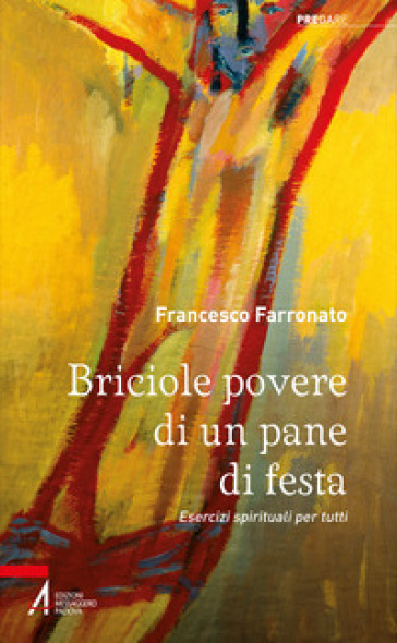 Briciole povere di un pane di festa. Esercizi spirituali per tutti. Ediz. illustrata - Francesco Farronato