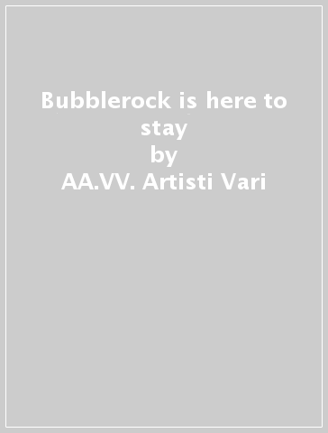 Bubblerock is here to stay - AA.VV. Artisti Vari