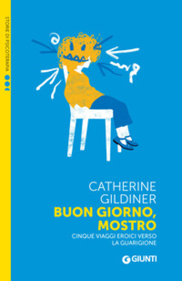 Buon giorno, mostro. Cinque viaggi eroici verso la guarigione - Catherine Gildiner