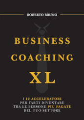 Business coaching XL. I 12 acceleratori per farti diventare tra le persone più pagate del tuo settore