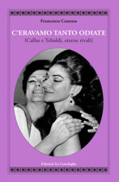 C eravamo tanto odiate (Callas e Tebaldi, eterne rivali)