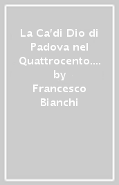 La Ca di Dio di Padova nel Quattrocento. Riforma e governo di un ospedale per l infanzia abbandonata