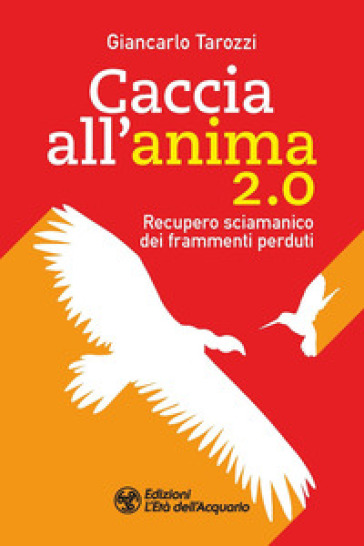 Caccia all'anima 2.0. Recupero sciamanico dei frammenti perduti - Giancarlo Tarozzi