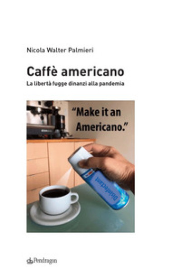 Caffè americano. La libertà fugge dinanzi alla pandemia - Nicola Walter Palmieri