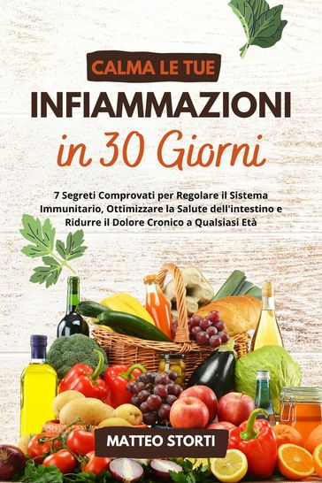 Calma le tue Infiammazioni in 30 Giorni: 7 Segreti Comprovati per Regolare il Sistema Immunitario, Ottimizzare la Salute dell'intestino e Ridurre il Dolore Cronico a Qualsiasi Età - Matteo Storti