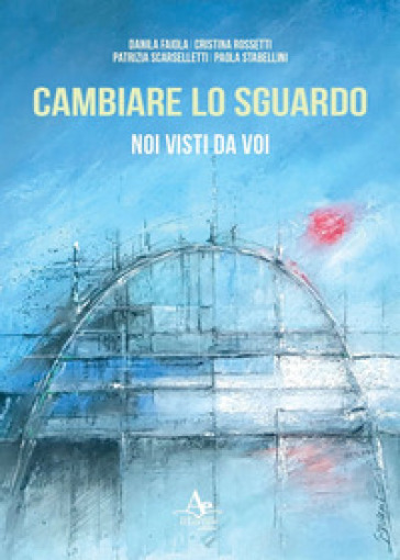 Cambiare lo sguardo. Noi visti da voi - Danila Faiola - Cristina Rossetti - Patrizia Scarselletti - Paola Stabellini